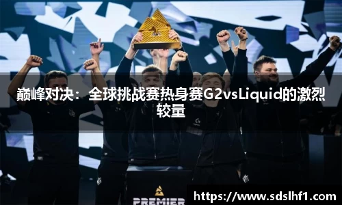 巅峰对决：全球挑战赛热身赛G2vsLiquid的激烈较量
