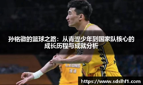 孙铭徽的篮球之路：从青涩少年到国家队核心的成长历程与成就分析