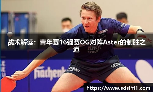 战术解读：青年赛16强赛OG对阵Aster的制胜之道