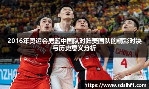 2016年奥运会男篮中国队对阵美国队的精彩对决与历史意义分析