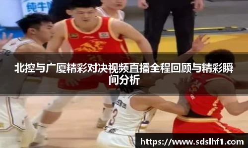 北控与广厦精彩对决视频直播全程回顾与精彩瞬间分析