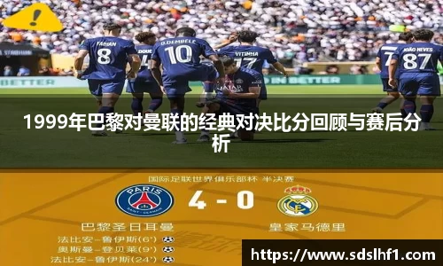 1999年巴黎对曼联的经典对决比分回顾与赛后分析